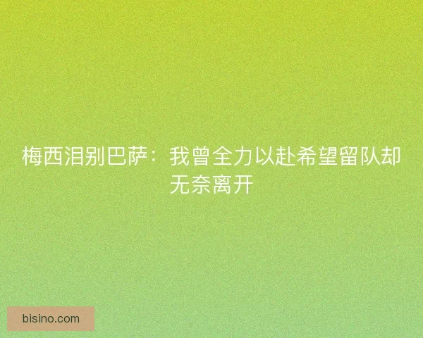 梅西泪别巴萨：我曾全力以赴希望留队却无奈离开