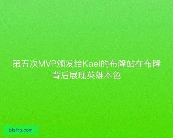 第五次MVP颁发给Kael的布隆站在布隆背后展现英雄本色